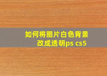 如何将图片白色背景改成透明ps cs5